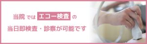 当院ではエコー検査の当日即検査・診察が可能です